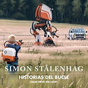 Historias del bucle (Tales from the Loop) by Julia Osuna Aguilar, Simon Stålenhag