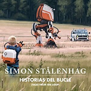 Historias del bucle (Tales from the Loop) by Simon Stålenhag, Julia Osuna Aguilar