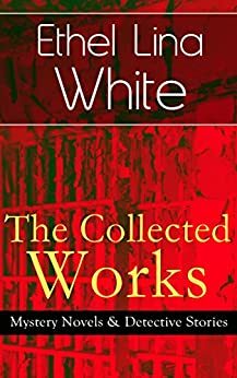 The Collected Works of Ethel Lina White: Some Must Watch / Wax / The Wheel Spins / She Faded into Air / Step in the Dark / While She Sleeps / Fear Stalks the Village / Cheese by Ethel Lina White