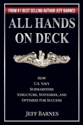 All Hands On Deck: How U.S. Navy Submariners Structure, Systemize, and Optimize for Success by Jeff Barnes
