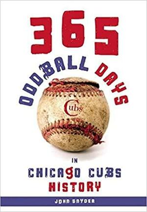 365 Oddball Days in Chicago Cubs History by John Snyder