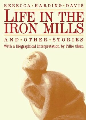 Life in the Iron Mills and Other Stories by Rebecca Harding Davis, Tillie Olsen