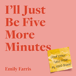 I'll Just Be Five More Minutes: And Other Tales from My ADHD Brain by Emily Farris