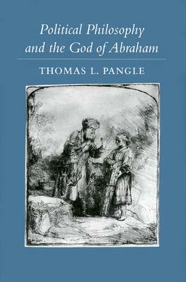 Political Philosophy and the God of Abraham by Thomas L. Pangle