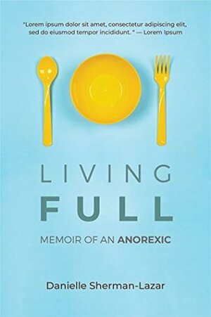 Living Full: Memoir of an Anorexic by Danielle Sherman-Lazar