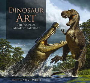 Dinosaur Art: The World's Greatest Paleoart by Philip J. Currie, Steve White, Scott D. Sampson