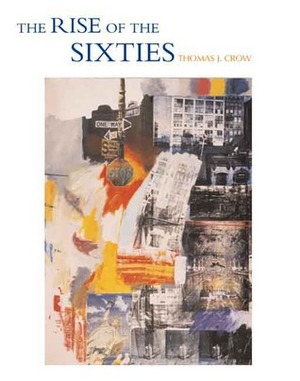 The Rise of the Sixties: American and European Art in the Era of Dissent by Thomas E. Crow