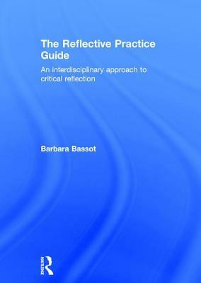 The Reflective Practice Guide: An Interdisciplinary Approach to Critical Reflection by Barbara Bassot