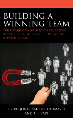Building a Winning Team: The Power of a Magnetic Reputation and the Need to Recruit Top Talent in Every School by Joseph Jones, Salome Thomas-El, T. J. Vari