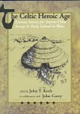 The Celtic Heroic Age by John T. Koch