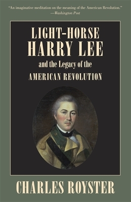 Light-Horse Harry Lee and the Legacy of the American Revolution by Charles Royster