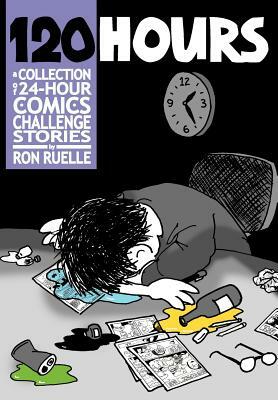 120 HOURS A Collection Of 24-Hour Comics Challenge Stories by Ron Ruelle