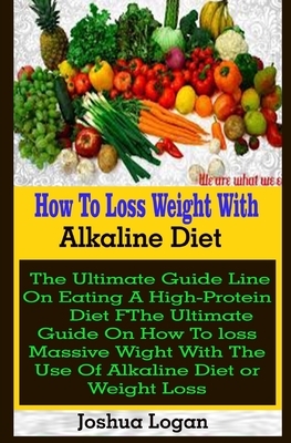 Weight Loss: Weight Loss: The Ultimate Guide On How To loss Massive Wight With The Use Of Alkaline Diet by Joshua Logan