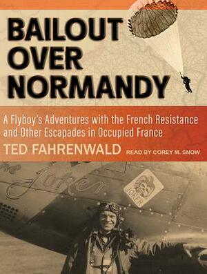 Bailout Over Normandy: A Flyboyâ (Tm)S Adventures with the French Resistance and Other Escapades in Occupied France by Ted Fahrenwald