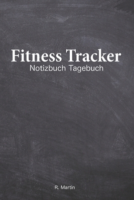 Fitness Tracker: Dein Gym Tagebuch im praktischen 6"x9" bzw. 15cm x 23cm Format (Din A5). Trainingseinheiten, Trainingsfortschritte und by R. Martin