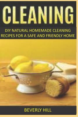 Cleaning: DIY Natural Homemade Cleaning Recipes for a Safe and Friendly Home by Beverly Hill