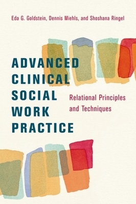 Advanced Clinical Social Work Practice: Relational Principles and Techniques by Dennis Miehls, Eda Goldstein, Shoshana Ringel