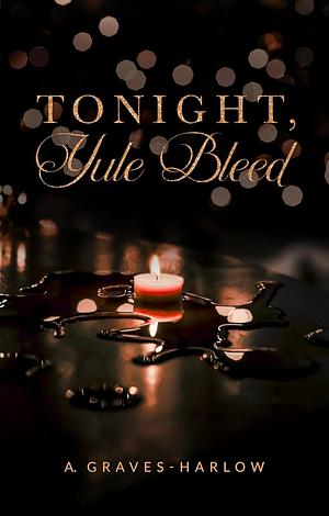 Tonight, Yule Bleed by A. Graves-Harlow