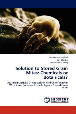 Solution to Stored Grain Mites: Chemicals or Botanicals? by Hamid Bashir, Muhammad Dilshad, Muhammad Farooq