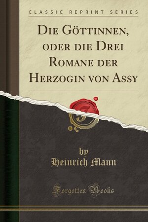 Die G�ttinnen, Oder Die Drei Romane Der Herzogin Von Assy by Heinrich Mann
