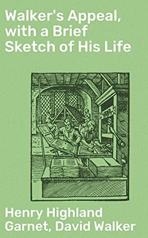 Walker's Appeal, with a Brief Sketch of His Life: And Also Garnet's Address to the Slaves of the United States of America by David Walker, Henry Highland Garnet