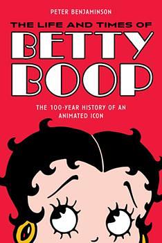 The Life and Times of Betty Boop: The Most Popular Female Comic Strip and Cartoon Character of All Time by Peter Benjaminson