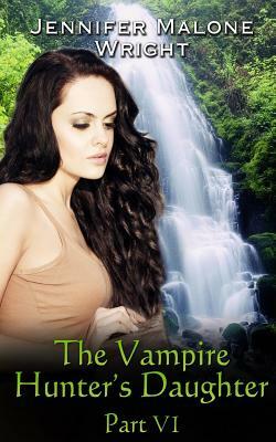 The Vampire Hunter's Daughter: Part VI: Arcadia Falls by Jennifer Malone Wright