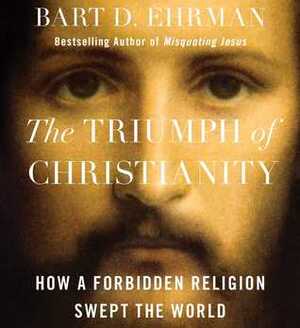 The Triumph of Christianity: How a Small Band of Outcasts Conquered an Empire by Bart D. Ehrman, George Newburn