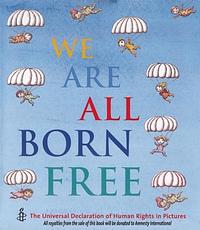 We Are All Born Free: The Universal Declaration of Human Rights in Pictures by Amnesty International