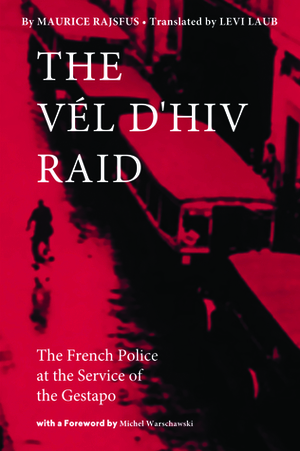 The Vél d'Hiv Raid: The French Police at the Service of the Gestapo by Levi Laub, Michael Warschawski, Maurice Rajsfus