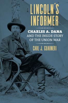 Lincoln's Informer: Charles A. Dana and the Inside Story of the Union War by Carl J. Guarneri