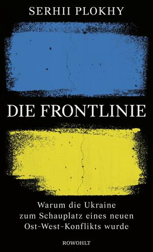Die Frontlinie. Warum die Ukraine zum Schauplatz eines neuen Ost-West-Konflikts wurde by Serhii Plokhy