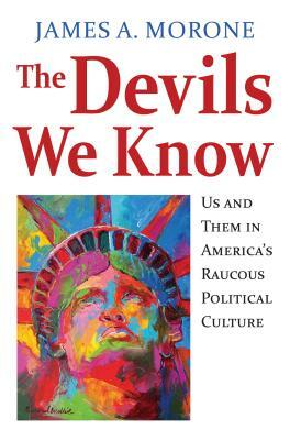 The Devils We Know: Us and Them in America's Raucous Political Culture by James A. Morone