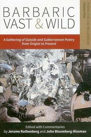 Barbaric Vast & Wild: A Gathering of Outside & Subterranean Poetry from Origins to Present: Poems for the Millennium by John Bloomberg-Rissman, Jerome Rothenberg