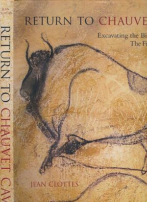 Return to Chauvet Cave: Excavating the Birthplace of Art : the First Full Report by Maurice Arnold, Jean Clottes