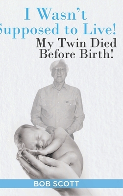 I Wasn't Supposed to Live!: My Twin Died Before Birth! by Bob Scott