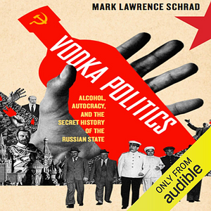 Vodka Politics: Alcohol, Autocracy, and the Secret History of the Russian State by Mark Lawrence Schrad