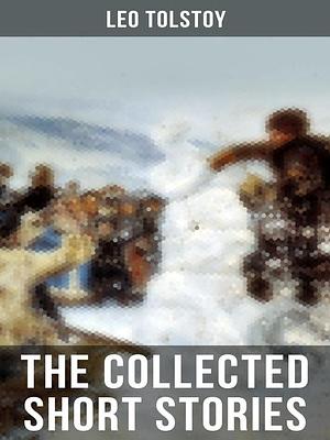 The Collected Short Stories of Leo Tolstoy by Leo Tolstoy