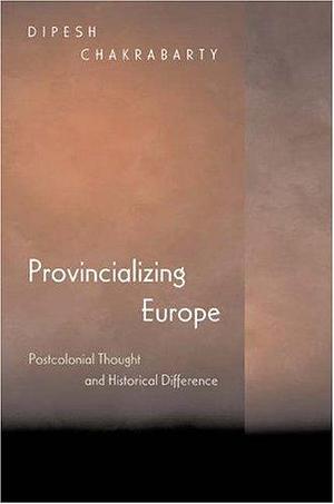 Provincializing Europe by Dipesh Chakrabarty, Dipesh Chakrabarty