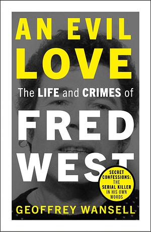 An Evil Love: the Life and Crimes of Fred West by Geoffrey Wansell