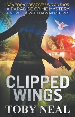 Clipped Wings: A Paradise Crime Mystery Novella with Recipes by Toby Neal