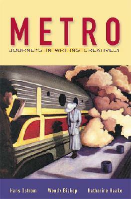Metro: Journeys in Writing Creatively by Hans Ostrom, Katharine Haake, Wendy Bishop
