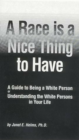 A Race Is a Nice Thing to Have: A Guide to Being a White Person or Understanding the White Persons in Your Life by Janet E. Helms