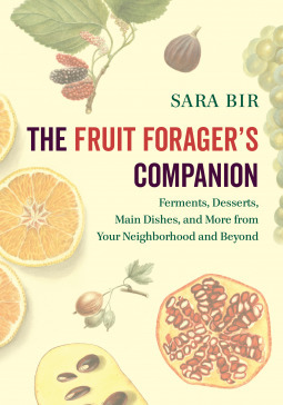 The Fruit Forager's Companion: Ferments, Desserts, Main Dishes, and More from Your Neighborhood and Beyond by Sara Bir