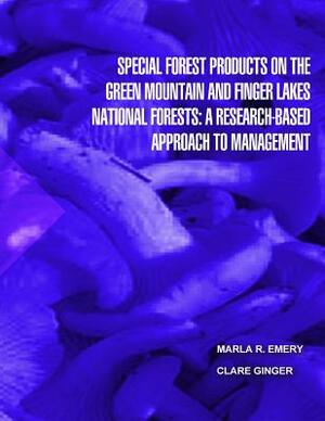 Special Forest Products on the Green Montain and Finger Lakes National Forests: A Research-Based Approach to Management by United States Department of Agriculture