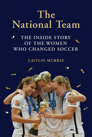 The National Team: The Inside Story of the Women who Changed Soccer by Caitlin Murray