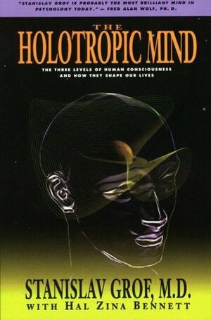 The Holotropic Mind: The Three Levels of Human Consciousness and How They Shape Our Lives by Stanislav Grof, Hal Zina Bennett