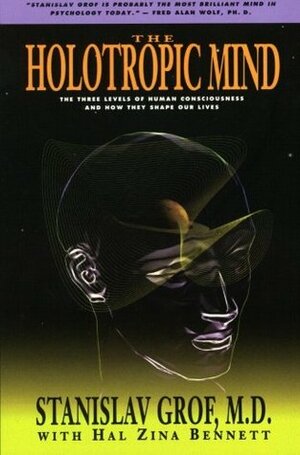 The Holotropic Mind: The Three Levels of Human Consciousness and How They Shape Our Lives by Hal Zina Bennett, Stanislav Grof