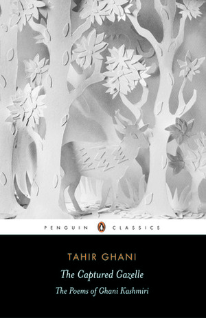 The Captured Gazelle: The Poems of Ghani Kashmiri by Tahir Ghani