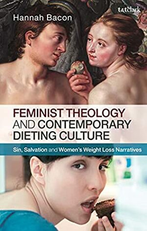 Feminist Theology and Contemporary Dieting Culture: Sin, Salvation and Women's Weight Loss Narratives by Hannah Bacon